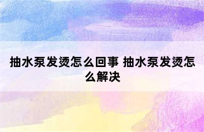 抽水泵发烫怎么回事 抽水泵发烫怎么解决